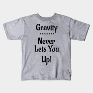 Gravity Never Lets You Up! Kids T-Shirt